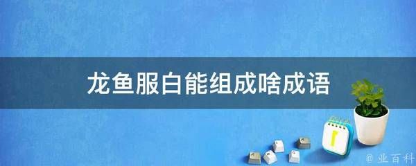 含有龍魚的成語（龍魚成語有哪些）