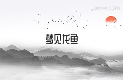 夢(mèng)見龍魚在周公解夢(mèng)中有著怎樣的含義？：夢(mèng)見龍魚在周公解夢(mèng)中有什么含義